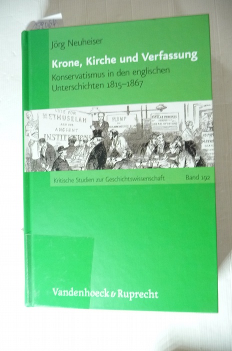 Neuheiser, Jörg [Verfasser]  Krone, Kirche und Verfassung : Konservatismus in den englischen Unterschichten 1815â"1867 