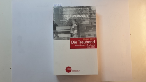 Böick, Marcus  Die Treuhand : Idee - Praxis - Erfahrung : 1990-1994 
