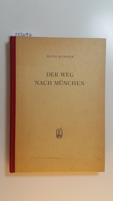 Königer, Heinz  Der Weg nach München : über die Mai- und Septemberkrise 1938 und ihre Vorgeschichte 