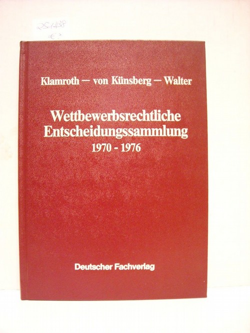 Klamroth, Sabine ; Künsberg, Gunther  von ; Walter, Reinhard  Wettbewerbsrechtliche Entscheidungssammlung, 1970-1976 