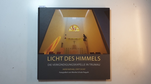 Statt, Raphael (Künstler) ; Monika Schulz-Fieguth (Fotograf)  Licht des Himmels : die Verkündigungskapelle in Trumau / entworfen und gestaltet von Pater Raphael Statt OCist 