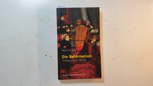 Jung, Martin H.  Die Reformation : Theologen, Politiker, Künstler 