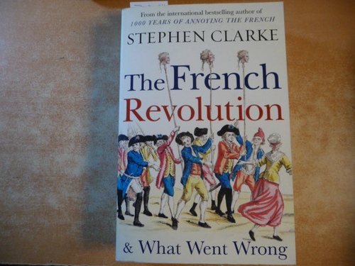 Stephen Clarke  The French Revolution and What Went Wrong 