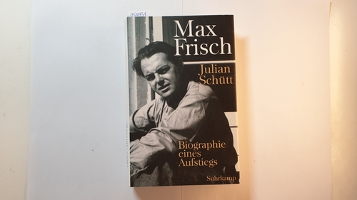 Schütt, Julian  Max Frisch : Biographie eines Aufstiegs ; 1911 - 1954 