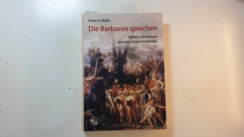 Wells, Peter S.  Die Barbaren sprechen : Kelten, Germanen und das römische Europa 