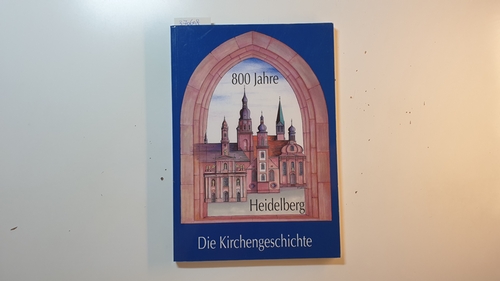 Vogt, Heribert [Hrsg]  800 Jahre Heidelberg : die Kirchengeschichte 