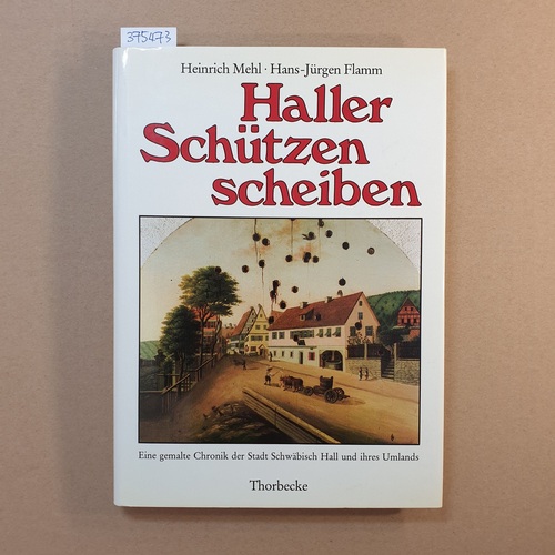 Heinrich Mehl ; Hans-Jürgen Flamm  Haller Schützenscheiben : e. gemalte Chronik d. Stadt Schwäbisch Hall u. ihres Umlands 