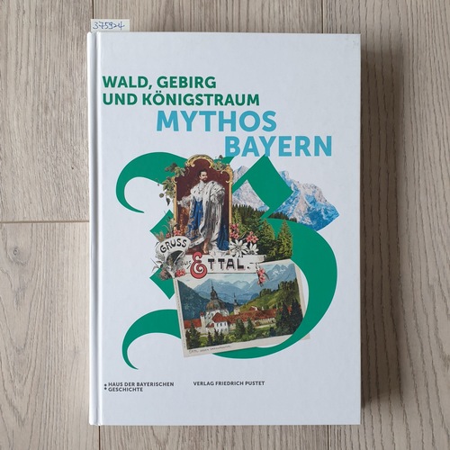Hamm, Margot [Hrsg.]  Wald, Gebirg und Königstraum - Mythos Bayern : Katalog zur Bayerischen Landesausstellung 2018 in der Benediktinerabtei Ettal 