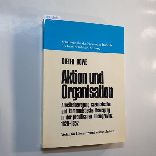 Dieter Dowe  Aktion und Organisation. Arbeiterbewegung, sozialistische und kommunistische Bewegung in der preuischen Rheinprovinz 1820-1852 