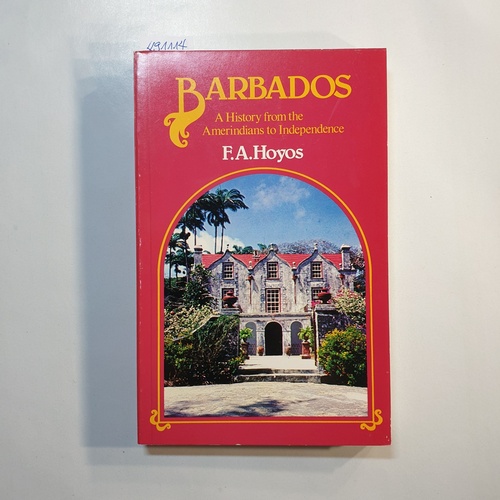 F A Hoyos  Barbados - a History from the Amerindians to Independence 