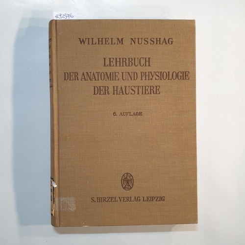 Nußhag, Wilhelm  Lehrbuch der Anatomie und Physiologie der Haustiere : Für Studierende d. Landwirtschaft, prakt. Landwirte u. Tierzüchter. 6., durchges. Aufl. 