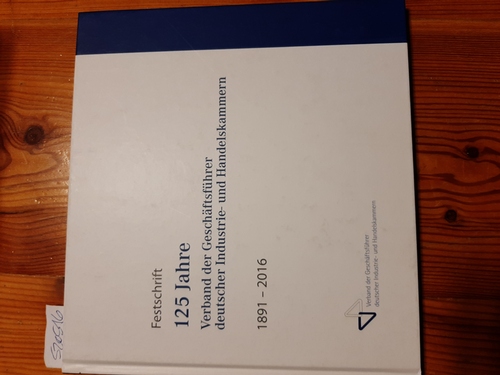 Bolko Bouche, u.a. (Red.)  Festschrift. 125 Jahre Verband der Geschäftsführer deutscher Industrie- und Handelskammern. 1891-2016 