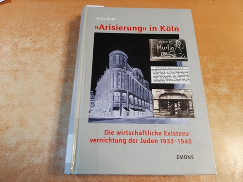 Bopf, Britta  -Arisierung- in Köln : die wirtschaftliche Existenzvernichtung der Juden 1933 - 1945 