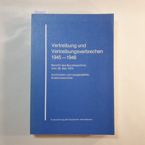   Vertreibung und Vertreibungsverbrechen 1945 - 1948 : Bericht des Bundesarchivs vom 28. Mai 1974 ; Archivalien und ausgewählte Erlebnisberichte 