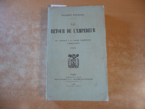 STENGER GILBERT  LE RETOUR DE L'EMPEREUR- DU CAPITOLE A LA ROCHE TARPEIENNE- L'IMMOLATION 1815 
