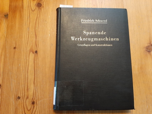 Schwerd, Friedrich  Spanende Werkzeugmaschinen : Grundlagen und Konstruktionen Ein Lehrbuch für Hochschulen, Ingenieurschulen und für die Praxis 