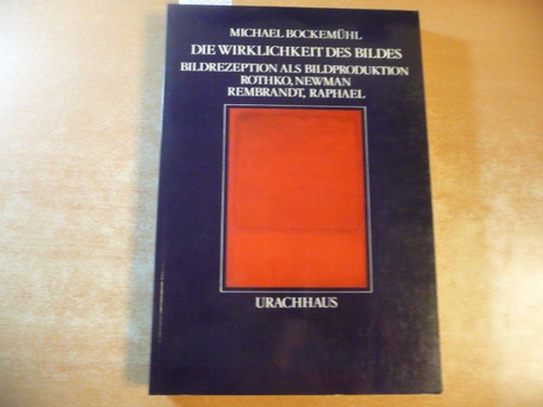 Bockemühl, Michael  Die Wirklichkeit des Bildes : Bildrezeption als Bildproduktion ; Rothko, Newman, Rembrandt, Raphael 
