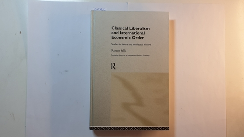 Sally, Razeen  Classical Liberalism and International Economic Order, Studies in Theory and Intellectual History 