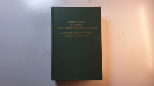 Patzig, Günther (Herausgeber)  Logik, Ethik, Theorie der Geisteswissenschaften / XI. Dt. Kongress für Philosophie, Göttingen, 5. - 9. Oktober 1975. 