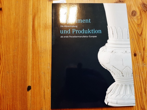 Staatliche Schlösser, Burgen und Gärten Sachsen (Hrsg.)  Experiment und Produktion: Die Albrechtsburg als erste Porzellanmanufaktur Europas 