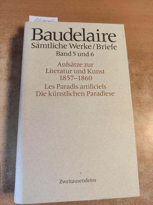 Baudelaire, Charles  Sämtliche Werke / Briefe Band. 5 und 6. Aufsätze zur Literatur und Kunst 1857-1860. Les Paradis artificiels. Die Künstlichen Paradiese 