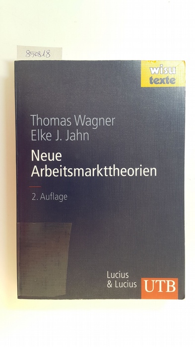 Wagner, Thomas ; Jahn, Elke J.,  Neue Arbeitsmarkttheorien : mit 39 Tabellen und einem Glossar 