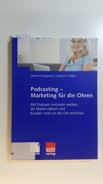 Krugmann, Dennis ; Pallus, Darius P.,  Podcasting - Marketing für die Ohren : mit Podcasts innovativ werben, die Marke stärken und Kunden rund um die Uhr erreichen 