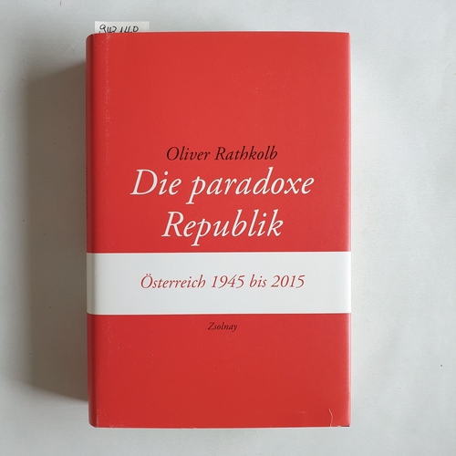 Rathkolb, Oliver  Die paradoxe Republik : Österreich 1945 bis 2015 