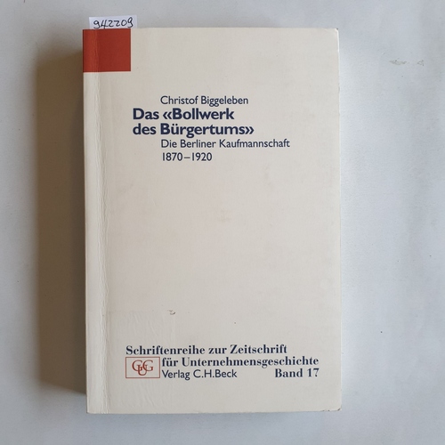 Biggeleben, Christof  Das "Bollwerk des Bürgertums" : die Berliner Kaufmannschaft 1870 - 1920 