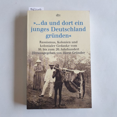 Gründer, Horst  da und dort ein junges Deutschland gründen" : Rassismus, Kolonien und kolonialer Gedanke vom 16. bis zum 20. Jahrhundert 