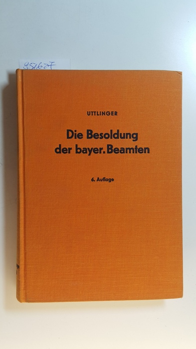 Uttlinger, Sigmund  Die Besoldung der bayerischen Beamten : Das Bayerische Besoldungsgesetz mit Besoldungsordnungen u.d. einschläg. beamten- u. besoldungsrechtl. Bestimmungen 