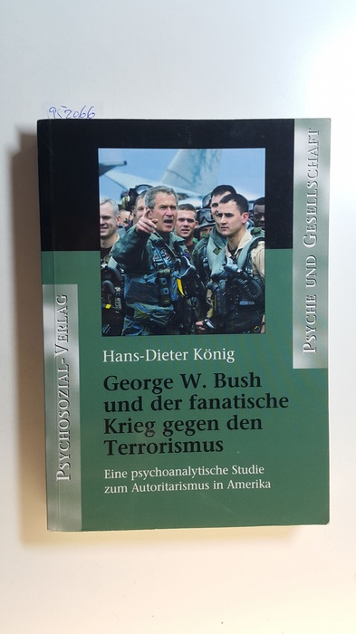 König, Hans-Dieter  George W. Bush und der fanatische Krieg gegen den Terrorismus : eine psychoanalytische Studie zum Autoritarismus in Amerika 