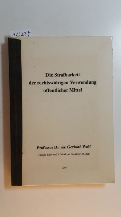 Wolf, Gerhard  Die Strafbarkeit der rechtswidrigen Verwendung öffentlicher Mittel 