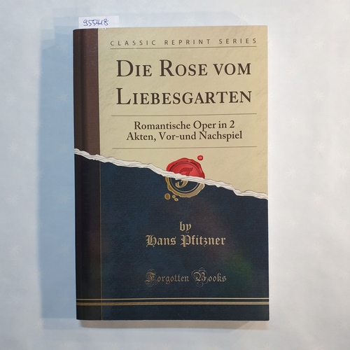 Hans Erich Pfitzner  Die Rose Vom Liebesgarten Romantische Oper in 2 Akten, Vorund Nachspiel Textbuch Classic Reprint 