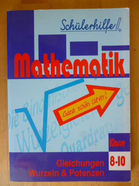 Egert, Andreas und Jürgen K. Huber.  Mathematik. 8. - 10. Klasse. Gleichungen, Wurzeln & Potenzen. Schülerhilfe. 