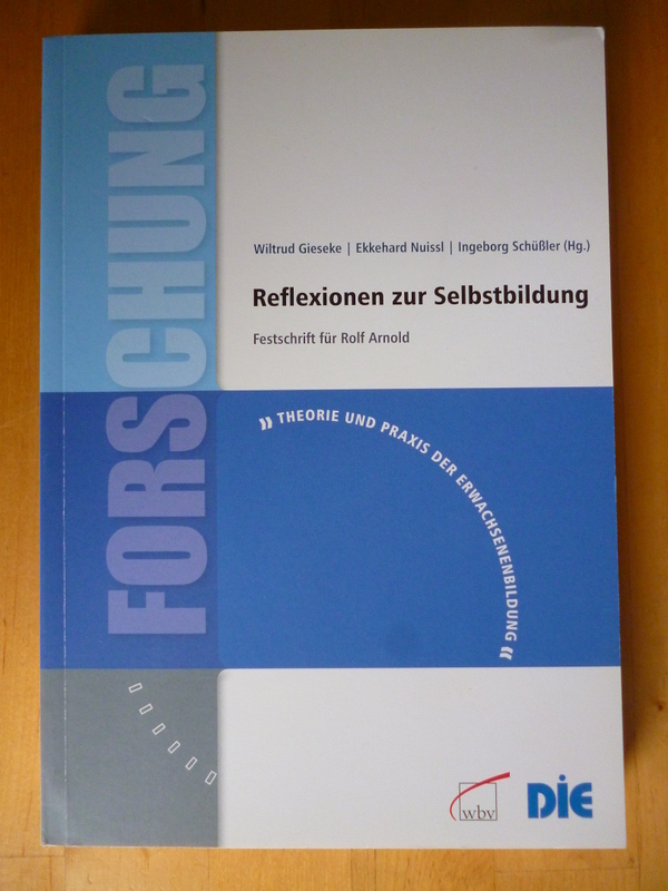 Gieseke, Wiltrud, Ekkehard Nuissl und Ingeborg Schüßler (Hrsg.).  Reflexionen zur Selbstbildung. Festschrift für Rolf Arnold. Reihe: Theorie und Praxis der Erwachsenenbildung. Forschung 