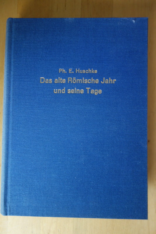 Huschke, Philipp Eduard.  Das alte Römische Jahr und seine Tage. Eine chronologische-rechtsgeschichtliche Untersuchung in zwei Büchern. 