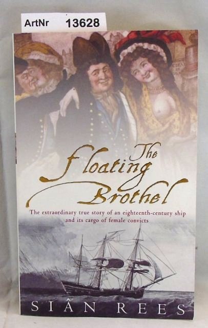 Rees, Sian  The floating Brothel. The extraordinary true story of an eighteenth-century ship and its cargo of female convicts 