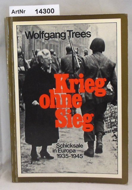 Trees, Wolfgang  Krieg ohne Sieg. Schicksale in Europa 1935 - 1945 