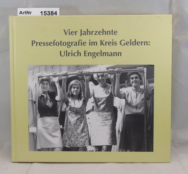Engelmann, Ulrich  Vier Jahrzehnte Pressefotografie im Kreis Geldern 