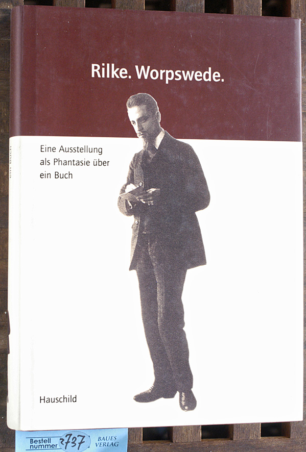 Rilke, Rainer Maria und Wulf [Hrsg.] Herzogenrath,.  Rilke, Worpswede eine Ausstellung als Phantasie über ein Buch ; Kunsthalle Bremen, 29. Juni - 24. August 2003 