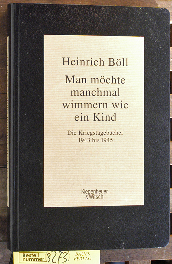Böll, Heinrich und Rene [Hrsg.] Böll.  Man möchte manchmal wimmern wie ein Kind die Kriegstagebücher 1943 bis 1945 