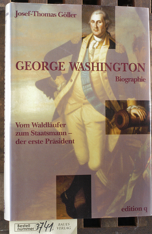 Göller, Josef-Thomas.  George Washington vom Waldläufer zum Staatsmann - der erste Präsident ; Biographie 