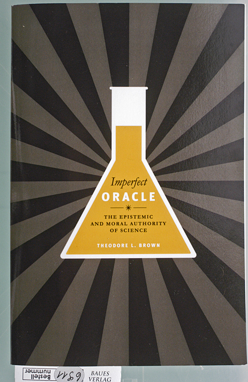 Brown, Theodor L.  Imperfect Oracle. The Epistemic and Moral Authority of Science. 