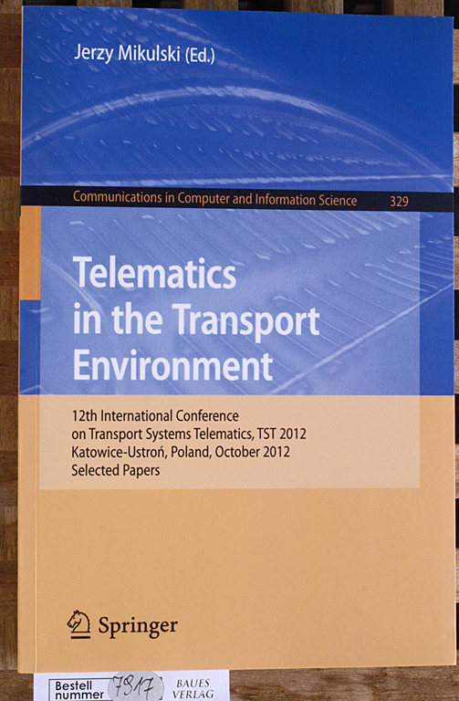 Mikulski, Jerzy [Ed.].  Telematics in the Transport Environment 12th International Conference on Transport Systems Telematics, TST 2012, Katowice-Ustron, Poland, October 10-13, 2012 Selected Papers... in Computer and Information Science 