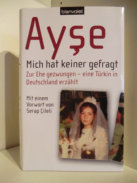 Ayse  Mich hat keiner Gefragt. Zur Ehe gezwungen - eine Türkin in Deutschland erzählt. 