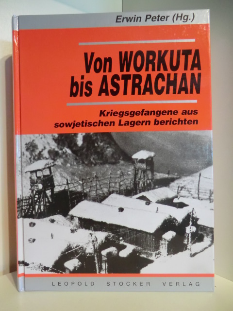Herausgegeben von Erwin Peter  Von Workuta bis Astrachan. Kriegsgefangene aus sowjetischen Lagern berichten 