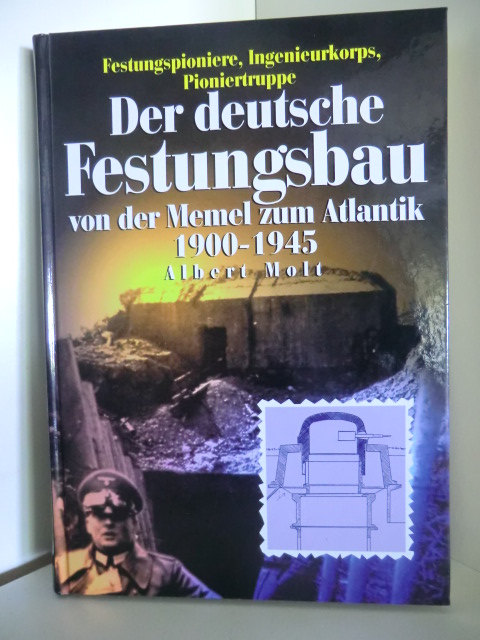 Molt, Albert  Der deutsche Festungsbau von der Memel zum Atlantik 1900 - 1945. Festungspioniere, Ingenieurkorps, Pioniertruppe 