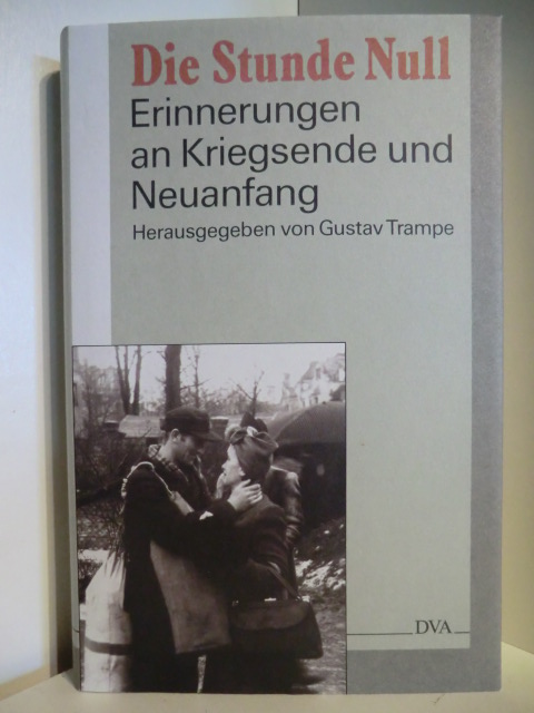 Herausgegeben von Gustav Trampe  Die Stunde Null. Erinnerungen an Kriegsende und Neuanfang 