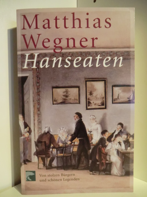 Wegner, Matthias  Hanseaten. Von stolzen Bürgern und schönen Legenden 
